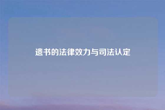 遗书的法律效力与司法认定