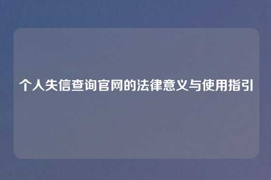 个人失信查询官网的法律意义与使用指引