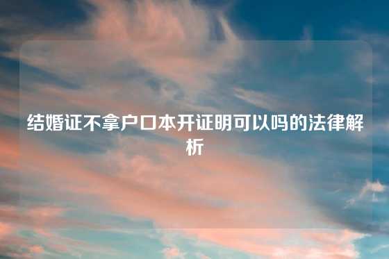 结婚证不拿户口本开证明可以吗的法律解析