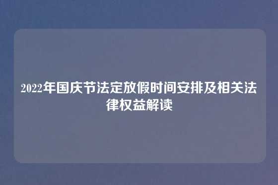 2022年国庆节法定放假时间安排及相关法律权益解读