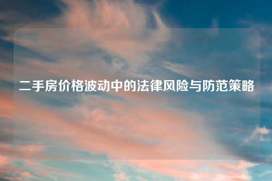 二手房价格波动中的法律风险与防范策略