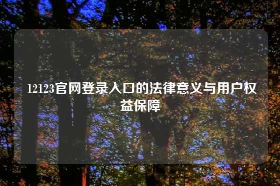  12123官网登录入口的法律意义与用户权益保障