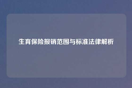 生育保险报销范围与标准法律解析