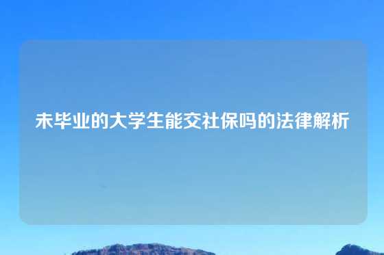 未毕业的大学生能交社保吗的法律解析