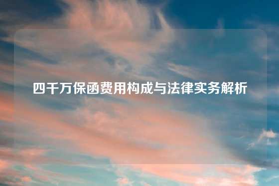四千万保函费用构成与法律实务解析