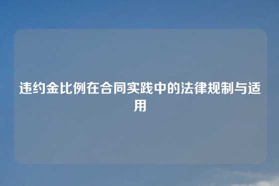 违约金比例在合同实践中的法律规制与适用