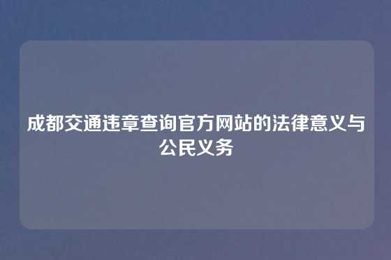 成都交通违章查询官方网站的法律意义与公民义务