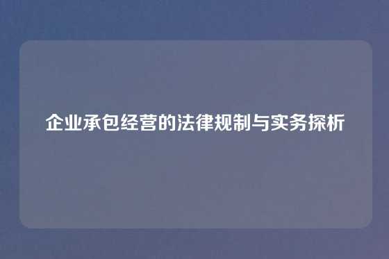 企业承包经营的法律规制与实务探析