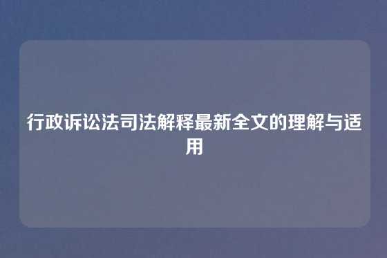 行政诉讼法司法解释最新全文的理解与适用