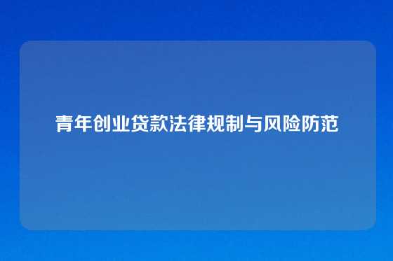 青年创业贷款法律规制与风险防范