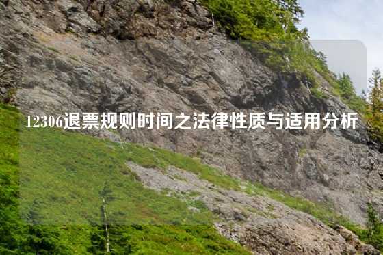 12306退票规则时间之法律性质与适用分析