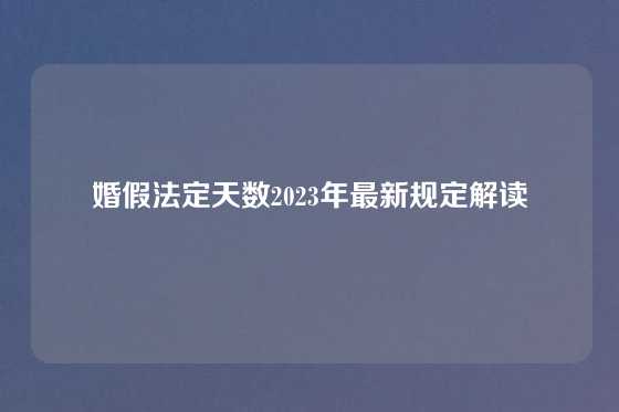 婚假法定天数2023年最新规定解读