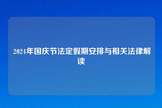  2024年国庆节法定假期安排与相关法律解读