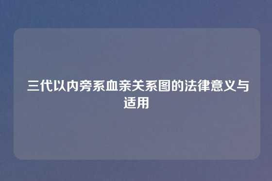  三代以内旁系血亲关系图的法律意义与适用