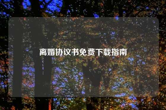 离婚协议书免费下载指南