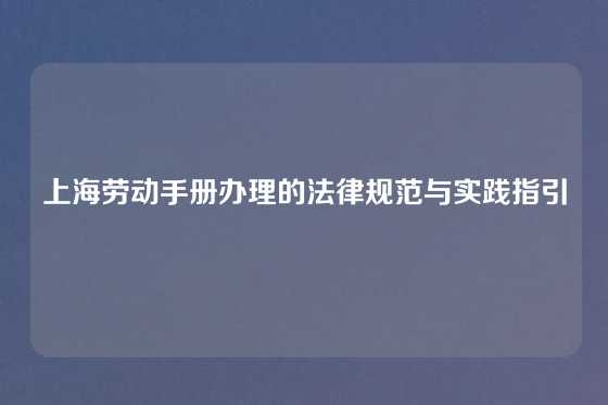 上海劳动手册办理的法律规范与实践指引