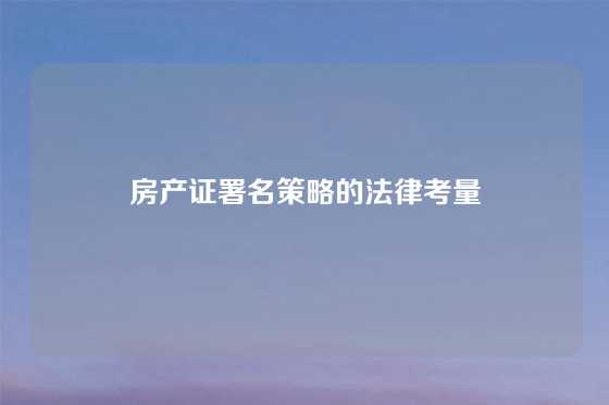 房产证署名策略的法律考量