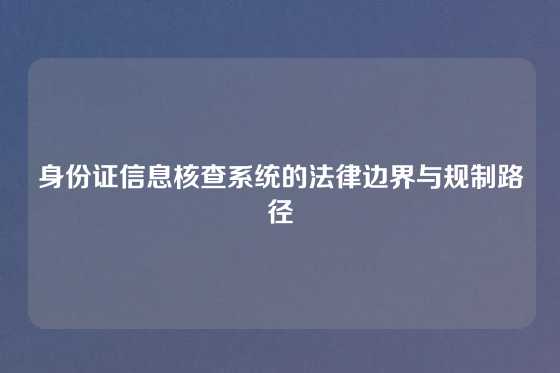 身份证信息核查系统的法律边界与规制路径