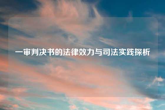 一审判决书的法律效力与司法实践探析