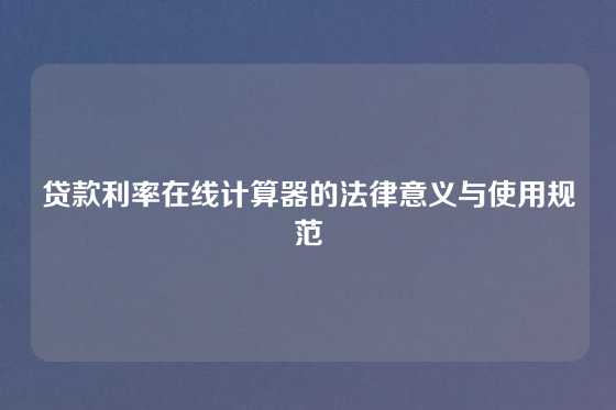 贷款利率在线计算器的法律意义与使用规范