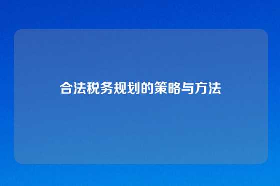 合法税务规划的策略与方法