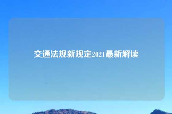 交通法规新规定2021最新解读