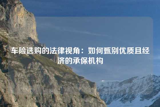 车险选购的法律视角：如何甄别优质且经济的承保机构