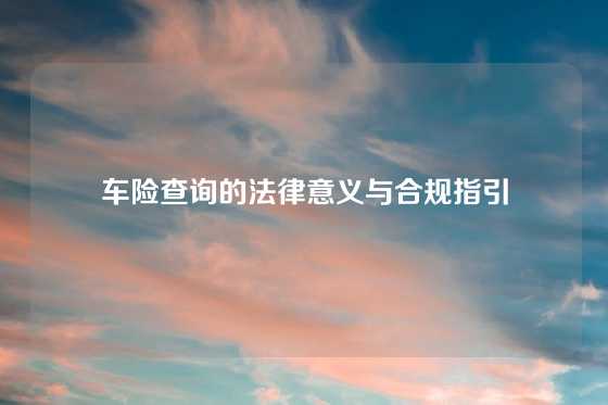 车险查询的法律意义与合规指引