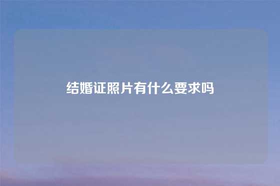 结婚证照片有什么要求吗