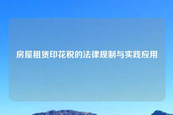房屋租赁印花税的法律规制与实践应用