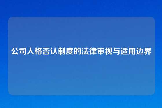 公司人格否认制度的法律审视与适用边界