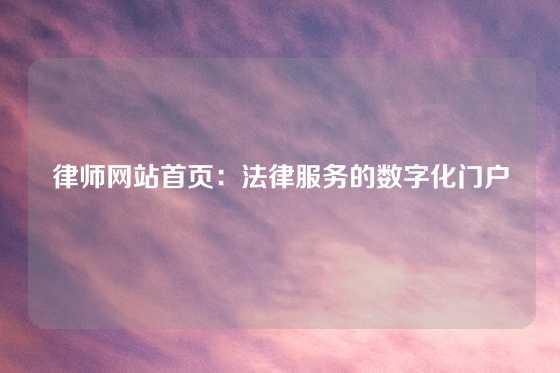 律师网站首页：法律服务的数字化门户