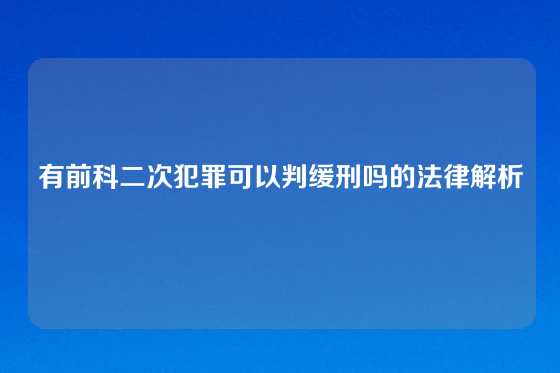 有前科二次犯罪可以判缓刑吗的法律解析