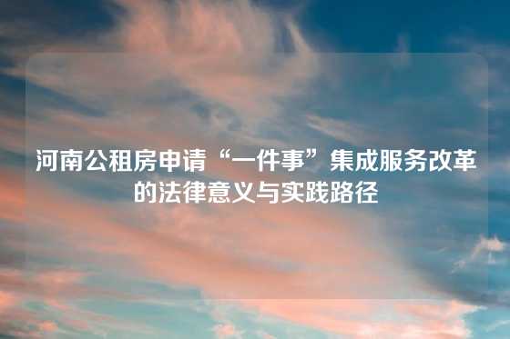 河南公租房申请“一件事”集成服务改革的法律意义与实践路径