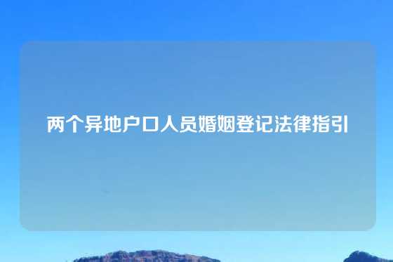 两个异地户口人员婚姻登记法律指引