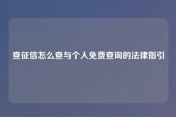 查征信怎么查与个人免费查询的法律指引