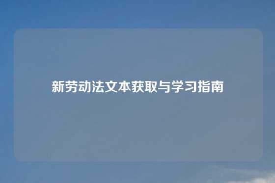 新劳动法文本获取与学习指南
