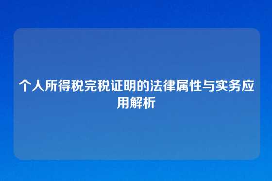个人所得税完税证明的法律属性与实务应用解析
