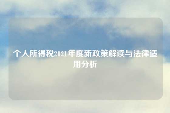 个人所得税2021年度新政策解读与法律适用分析