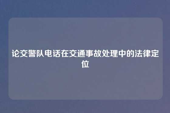 论交警队电话在交通事故处理中的法律定位