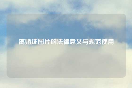 离婚证图片的法律意义与规范使用