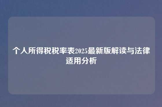个人所得税税率表2025最新版解读与法律适用分析