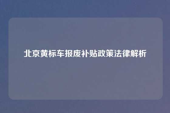 北京黄标车报废补贴政策法律解析