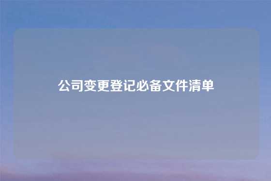 公司变更登记必备文件清单