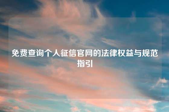 免费查询个人征信官网的法律权益与规范指引