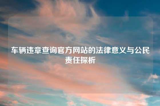 车辆违章查询官方网站的法律意义与公民责任探析
