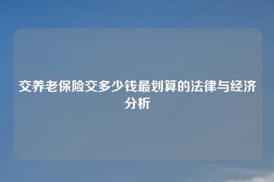 交养老保险交多少钱最划算的法律与经济分析