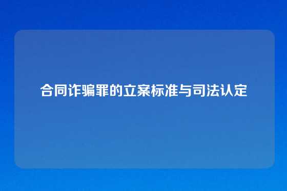 合同诈骗罪的立案标准与司法认定