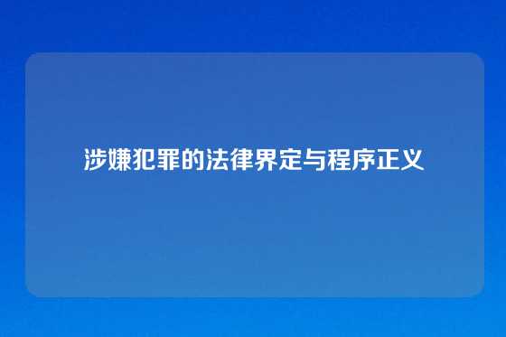 涉嫌犯罪的法律界定与程序正义
