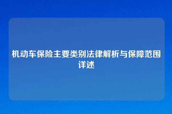 机动车保险主要类别法律解析与保障范围详述